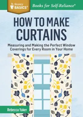 Cum să faci perdele: Measuring and Making the Perfect Window Coverings for Every Room in Your Home. a Storey Basics(r) Title - How to Make Curtains: Measuring and Making the Perfect Window Coverings for Every Room in Your Home. a Storey Basics(r) Title