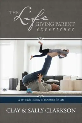 Experiența de părinte dătător de viață: O călătorie de 10 săptămâni de parenting pentru viață - The Lifegiving Parent Experience: A 10-Week Journey of Parenting for Life