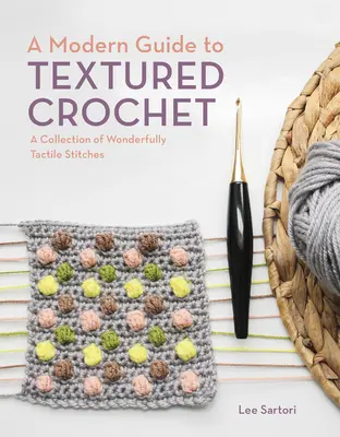 Un ghid modern pentru croșetat texturat: O colecție de cusături minunat de tactile - A Modern Guide to Textured Crochet: A Collection of Wonderfully Tactile Stitches