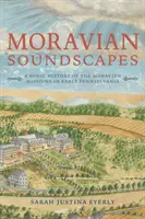 Moravian Soundscapes: O istorie sonoră a misiunilor moraviene în Pennsylvania timpurie - Moravian Soundscapes: A Sonic History of the Moravian Missions in Early Pennsylvania