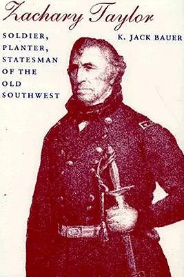 Zachary Taylor: Soldier, Planter, Statesman of the Old Southwest (Revizuit) - Zachary Taylor: Soldier, Planter, Statesman of the Old Southwest (Revised)