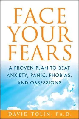 Faceți-vă față fricilor: Un plan dovedit pentru a învinge anxietatea, panica, fobiile și obsesiile - Face Your Fears: A Proven Plan to Beat Anxiety, Panic, Phobias, and Obsessions