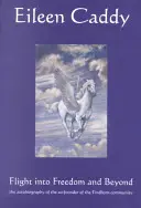 Flight Into Freedom and Beyond: Autobiografia co-fondatorului comunității Findhorn - Flight Into Freedom and Beyond: The Autobiography of the Co-Founder of the Findhorn Community