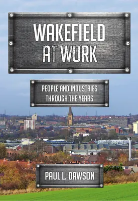 Wakefield la lucru: Oameni și industrii de-a lungul anilor - Wakefield at Work: People and Industries Through the Years