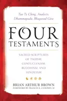 Patru testamente: Tao Te Ching, Analectele, Dhammapada, Bhagavad Gita: Scripturi sacre ale taoismului, confucianismului, budismului și hinduismului - Four Testaments: Tao Te Ching, Analects, Dhammapada, Bhagavad Gita: Sacred Scriptures of Taoism, Confucianism, Buddhism, and Hinduism