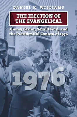 Alegerea evanghelicului: Jimmy Carter, Gerald Ford și concursul prezidențial din 1976 - The Election of the Evangelical: Jimmy Carter, Gerald Ford, and the Presidential Contest of 1976