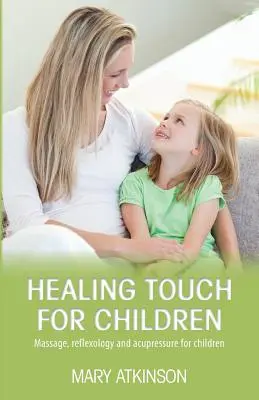 Healing Touch pentru copii: Masaj, reflexologie și acupunctură pentru copii - Healing Touch for Children: Massage, Reflexology and Acupressure for Children