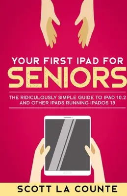Primul tău iPad Pentru Seniori: Ghidul ridicol de simplu pentru iPad 10.2 și alte iPad-uri care rulează iPadOS 13 - Your First iPad For Seniors: The Ridiculously Simple Guide to iPad 10.2 and Other iPads Running iPadOS 13