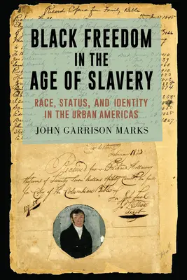 Black Freedom in the Age of Slavery (Libertatea negrilor în epoca sclaviei): Rasă, statut și identitate în America urbană (Race, Status, and Identity in the Urban Americas) - Black Freedom in the Age of Slavery: Race, Status, and Identity in the Urban Americas