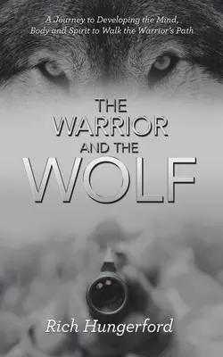 Războinicul și lupul: O călătorie către dezvoltarea minții, corpului și spiritului pentru a merge pe calea războinicului - The Warrior and the Wolf: A Journey to Developing the Mind, Body and Spirit to Walk the Warrior's Path