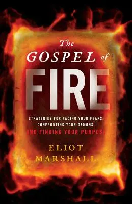 Evanghelia focului: Strategii pentru a-ți înfrunta temerile, a-ți înfrunta demonii și a-ți găsi scopul - The Gospel of Fire: Strategies for Facing Your Fears, Confronting Your Demons, and Finding Your Purpose