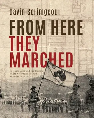 De aici au mărșăluit: Tabăra Mitcham și pregătirea voluntarilor AIF în Australia de Sud 1914-1918 - From Here They Marched: Mitcham Camp and the training of AIF volunteers in South Australia 1914-1918