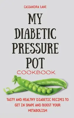 Cartea mea de bucate Diabetic Pressure Pot: Rețete Diabetice Gustoase și Sănătoase pentru a Vă Pune în Forma și a Vă Stimula Metabolismul - My Diabetic Pressure Pot Cookbook: Tasty and Healthy Diabetic Recipes to Get in Shape and Boost Your Metabolism