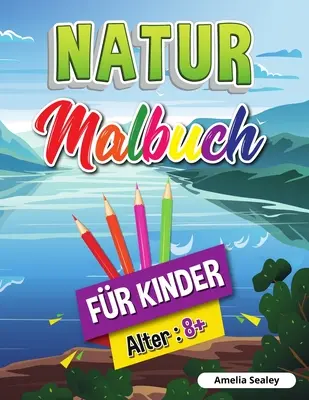 Carte de colorat natura pentru copii: Cartea de colorat frumusețile naturii, Carte de activități de explorare a naturii pentru copii de la 8 ani în sus - Natur-Malbuch fr Kinder: Schnheiten der Natur Malbuch, Erforschung der Natur Aktivitt Buch fr Kinder ab 8 Jahren