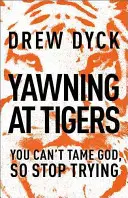 Yawning at Tigers: Nu-l poți îmblânzi pe Dumnezeu, așa că nu mai încerca - Yawning at Tigers: You Can't Tame God, So Stop Trying
