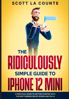 Ghidul ridicol de simplu pentru iPhone 12 Mini: Un ghid practic pentru a începe cu noua generație de iPhone și iOS 14 - The Ridiculously Simple Guide to iPhone 12 Mini: A Practical Guide to Getting Started With the Next Generation of iPhone and iOS 14