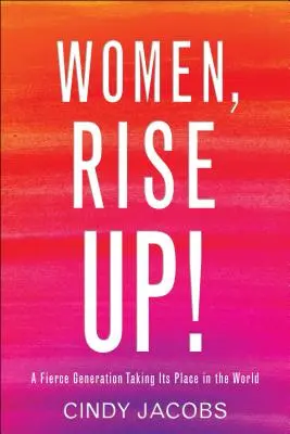Femei, ridicați-vă! O generație feroce care își ocupă locul în lume - Women, Rise Up!: A Fierce Generation Taking Its Place in the World