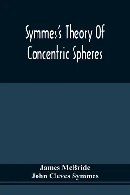 Teoria sferelor concentrice a lui Symmes: Demonstrarea faptului că Pământul este gol, locuibil în interior și larg deschis în jurul polilor - Symmes'S Theory Of Concentric Spheres: Demonstrating That The Earth Is Hollow, Habitable Within, And Widely Open About The Poles