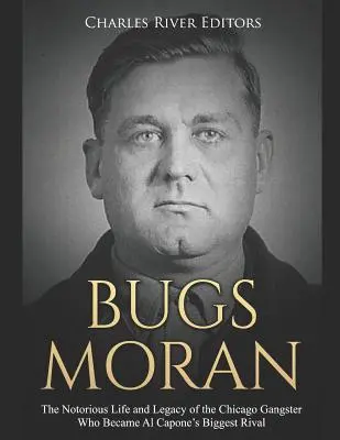 Bugs Moran: Viața și moștenirea notoriuului gangster din Chicago care a devenit cel mai mare rival al lui Al Capone - Bugs Moran: The Notorious Life and Legacy of the Chicago Gangster Who Became Al Capone's Biggest Rival