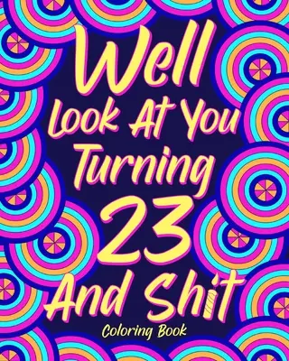 Uită-te la tine cum împlinești 23 de ani și cartea de colorat Shit - Well Look at You Turning 23 and Shit Coloring Book