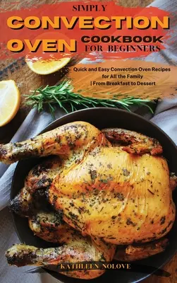 Simply Cuptor cu convecție Carte de bucate pentru începători: Rețete rapide și ușoare cu cuptor cu convecție pentru toată familia, de la mic dejun la desert - Simply Convection Oven Cookbook for Beginners: Quick and Easy Convection Oven Recipes for All the Family From Breakfast to Dessert