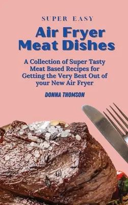 Mâncăruri cu carne super ușoare pentru Air Fryer: Ghidul pentru începători pentru prepararea de mâncăruri delicioase din carne cu aer comprimat - Super Easy Air Fryer Meat Dishes: The Beginner Friendly Air Fryer Guide to Preparing Delicious Meat Dishes