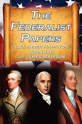 The Federalist Papers: Eseurile lui Alexander Hamilton, James Madison și John Jay despre Constituția Statelor Unite, cunoscută și sub numele de Noua Constituție - The Federalist Papers: Alexander Hamilton, James Madison, and John Jay's Essays on the United States Constitution, Aka the New Constitution