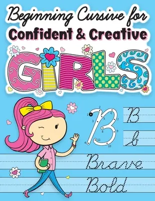 Beginning Cursive for Confident & Creative Girls: Cursive Handwriting Workbook for Kids & Începători la practica scrisului cursiv - Beginning Cursive for Confident & Creative Girls: Cursive Handwriting Workbook for Kids & Beginners to Cursive Writing Practice