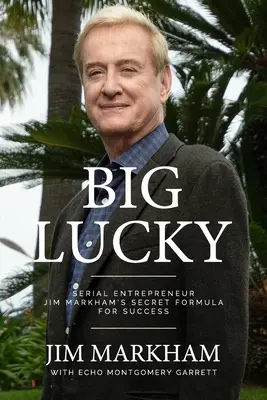 Marele norocos: Formula secretă de succes a antreprenorului în serie Jim Markham - Big Lucky: Serial Entrepreneur Jim Markham's Secret Formula for Success