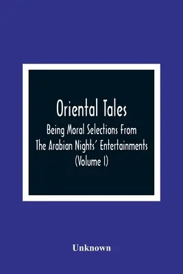 Oriental Tales: Being Moral Selections From The Arabian Nights' Entertainments; Calculated Both To Amuse And Improve The Minds Of Yout
