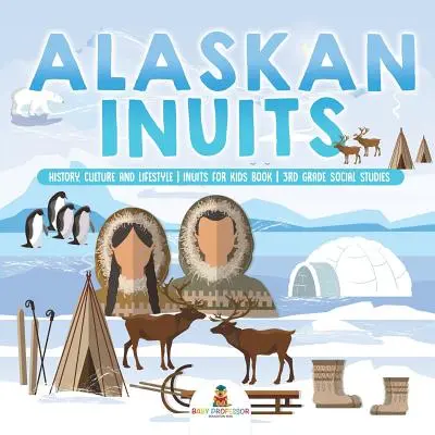Inuiții din Alaska - Istorie, cultură și stil de viață. - Inuits for Kids Book - Studii sociale pentru clasa a 3-a - Alaskan Inuits - History, Culture and Lifestyle. - inuits for Kids Book - 3rd Grade Social Studies
