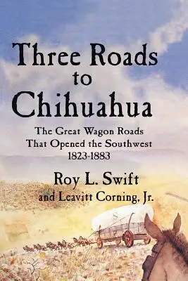 Trei drumuri spre Chihuahua: The Great Wagon Roads That Opened the Southwest, 1823-1883 - Three Roads to Chihuahua: The Great Wagon Roads That Opened the Southwest, 1823-1883
