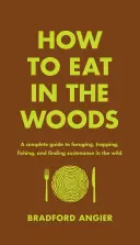 Cum să mănânci în pădure: A Complete Guide to Foraging, Trapping, Fishing, and Finding Sustenance in the Wild - How to Eat in the Woods: A Complete Guide to Foraging, Trapping, Fishing, and Finding Sustenance in the Wild