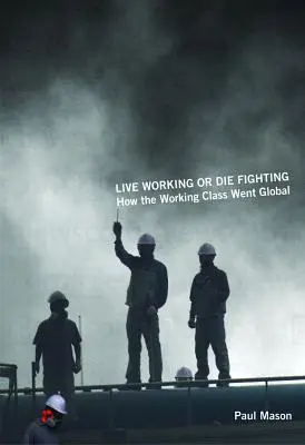 Trăiește muncind sau mori luptând: Cum s-a globalizat clasa muncitoare - Live Working or Die Fighting: How the Working Class Went Global