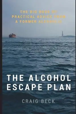 Planul de evadare din alcool: Marea carte de sfaturi practice de la un fost alcoolic - The Alcohol Escape Plan: The Big Book of Practical Advice from a Former Alcoholic