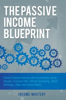 The Passive Income Blueprint (Planul veniturilor pasive): Creați venituri pasive cu Ecommerce folosind Shopify, Amazon FBA, marketing afiliat, arbitraj de vânzare cu amănuntul, eBay și social - The Passive Income Blueprint: Create Passive Income with Ecommerce using Shopify, Amazon FBA, Affiliate Marketing, Retail Arbitrage, eBay and Social