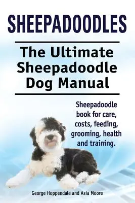 Sheepadoodles. Manual complet pentru câinii Sheepadoodle. Carte Sheepadoodle pentru îngrijire, costuri, hrănire, îngrijire, sănătate și dresaj. - Sheepadoodles. Ultimate Sheepadoodle Dog Manual. Sheepadoodle book for care, costs, feeding, grooming, health and training.