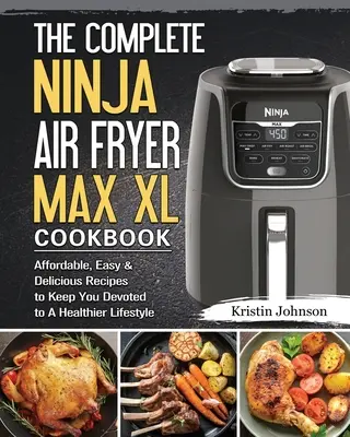 Cartea de bucate completă Ninja Air Fryer Max XL: Affordable, Easy & Delicious Recipes to Keep You Devoted to A Healthier Lifestyle - The Complete Ninja Air Fryer Max XL Cookbook: Affordable, Easy & Delicious Recipes to Keep You Devoted to A Healthier Lifestyle