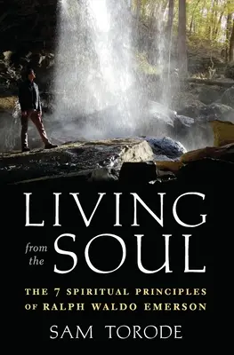 Trăind din suflet: Cele 7 principii spirituale ale lui Ralph Waldo Emerson - Living from the Soul: The 7 Spiritual Principles of Ralph Waldo Emerson