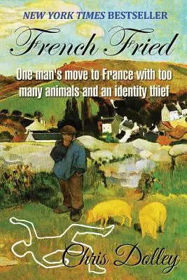 French Fried: Mutarea unui om în Franța cu prea multe animale și un hoț de identitate - French Fried: one man's move to France with too many animals and an identity thief