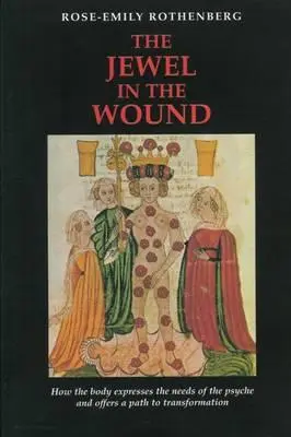 Bijuteria din rană: Modul în care corpul exprimă nevoile psihicului și oferă o cale spre transformare (How the Body Expresses the Needs of the Psyche and Offers a Path to Transformation) - The Jewel in the Wound: How the Body Expresses the Needs of the Psyche and Offers a Path to Transformation