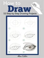 Cum să desenezi: 53 de proiecte de desen pas cu pas - How to Draw: 53 Step-by-Step Drawing Projects