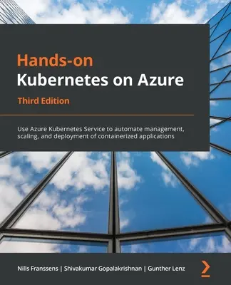 Hands-On Kubernetes on Azure - Ediția a treia: Utilizați Azure Kubernetes Service pentru a automatiza gestionarea, scalarea și implementarea aplicațiilor containerizate - Hands-On Kubernetes on Azure - Third Edition: Use Azure Kubernetes Service to automate management, scaling, and deployment of containerized applicatio