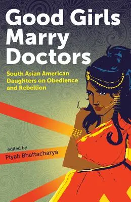 Good Girls Marry Doctors: South Asian American Daughters on Obedience and Rebellion (Fiice americane din Asia de Sud despre supunere și răzvrătire) - Good Girls Marry Doctors: South Asian American Daughters on Obedience and Rebellion