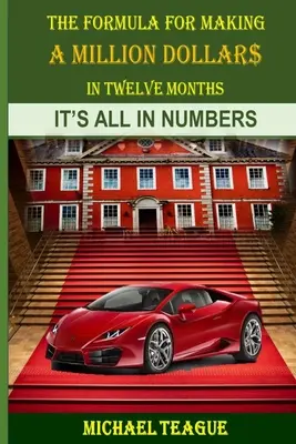 Formula pentru a face un milion de dolari în douăsprezece luni: Totul stă în cifre - The Formula for Making a Million Dollars in Twelve Months: It's All in the Numbers