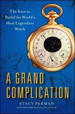 Marea complicație: Cursa pentru construirea celui mai legendar ceas din lume - Grand Complication: The Race to Build the World's Most Legendary Watch