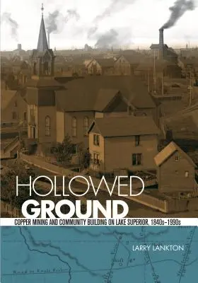 Hollowed Ground: Mineritul cuprului și construirea de comunități pe Lacul Superior, 1840-1990s - Hollowed Ground: Copper Mining and Community Building on Lake Superior, 1840s-1990s