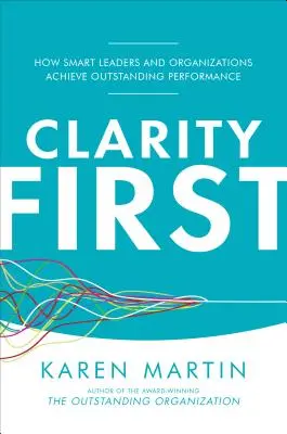 Clarity First: How Smart Leaders and Organizations Achieve Outstanding Performance (Claritatea înainte de toate: Cum obțin liderii și organizațiile inteligente performanțe excepționale) - Clarity First: How Smart Leaders and Organizations Achieve Outstanding Performance