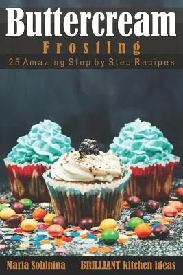 Glazură cu cremă de unt: 25 de rețete uimitoare pas cu pas - Buttercream Frosting: 25 Amazing Step by Step Recipes