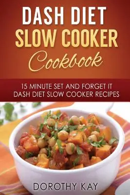 DASH Diet Slow Cooker Cooker Cookbook: 15 Minute Set and Forget It DASH Diet Slow Cooke - DASH Diet Slow Cooker Cookbook: 15 Minute Set and Forget It DASH Diet Slow Cooke